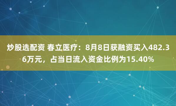 炒股选配资 春立医疗：8月8日获融资买入482.36万元，占当日流入资金比例为15.40%